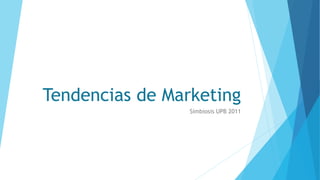 Tendencias de Marketing 
Simbiosis UPB 2011 
 