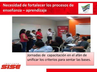 Jornadas de capacitación en el afán de
unificar los criterios para sentar las bases.
Necesidad de fortalecer los procesos de
enseñanza – aprendizaje
 