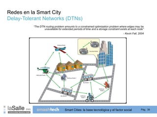 Delay-Tolerant Networks (DTNs) 
Smart Cities: la base tecnológica y el factor social Pág. 39 
Redes en la Smart City 
“The...