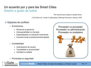 Un acuerdo por y para las Smart Cities 
Diseño a gusto de todos 
“The Internet was created in simpler times” 
– D.D.Clark ...