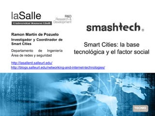 Smart Cities: la base tecnológica y el factor social Pág. 58 
Ramon Martín de Pozuelo 
Investigador y Coordinador de 
Smar...