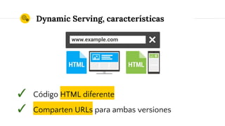 ✓ Código HTML diferente
✓ Comparten URLs para ambas versiones
Dynamic Serving, características
 