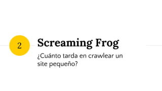 Screaming Frog
¿Cuánto tarda en crawlear un
site pequeño?
2
 