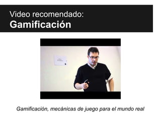 Video recomendado:
Gamificación




 Gamificación, mecánicas de juego para el mundo real
 