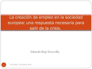 Eduardo Rojo Torrecilla. La creación de empleo en la sociedad europea: una respuesta necesaria para salir de la crisis.  Curso UPV. 22 de julio de 2010. 