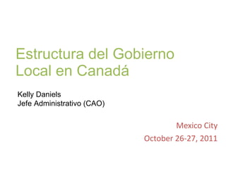 Estructura del Gobierno Local en Canadá ,[object Object],[object Object],Kelly Daniels Jefe Administrativo (CAO) 