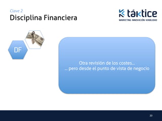 Clave 2
Disciplina Financiera	



  DF
                         Otra revisión de los costes…
                  … pero desde el punto de vista de negocio




                                                              20	
  
 