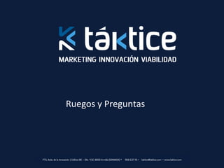 Ruegos	
  y	
  Preguntas	
  




PTS, Avda. de la Innovación 1, Edificio BIC – Ofic. 432, 18100 Armilla (GRANADA) Ÿ 	
  958 637 115 Ÿ taktice@taktice.com Ÿ www.taktice.com
 