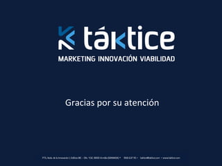 Gracias	
  por	
  su	
  atención	
  




PTS, Avda. de la Innovación 1, Edificio BIC – Ofic. 432, 18100 Armilla (GRANADA) Ÿ 	
  958 637 115 Ÿ taktice@taktice.com Ÿ www.taktice.com
 