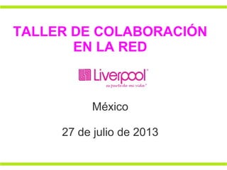 TALLER DE COLABORACIÓN
EN LA RED
México
27 de julio de 2013
 