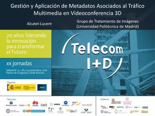 Gestión y Aplicación de Metadatos Asociados al Tráfico Multimedia en Videoconferencia 3D Grupo de Tratamiento de Imágenes (Universidad Politécnica de Madrid) Alcatel-Lucent 