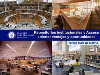 Repositorios institucionales y Acceso abierto: ventajas y oportunidades 
Teresa Malo de Molina  