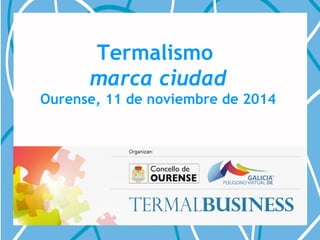 Termalismo 
marca ciudad 
Ourense, 11 de noviembre de 2014 
 
