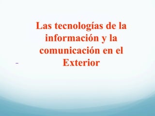 Las tecnologías de la
información y la
comunicación en el
Exterior
 