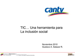 TIC… Una herramienta para
La inclusión social
Noviembre 2010
Gustavo A. Salazar R.
 