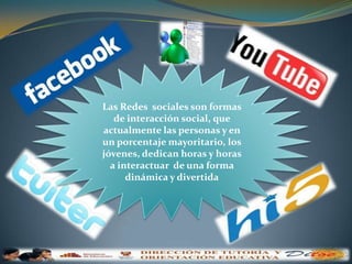 Las Redes  sociales son formas de interacción social, que actualmente las personas y en un porcentaje mayoritario, los jóvenes, dedican horas y horas a interactuar  de una forma dinámica y divertida