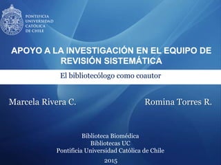 Biblioteca Biomédica
Bibliotecas UC
Pontificia Universidad Católica de Chile
El bibliotecólogo como coautor
2015
Marcela Rivera C. Romina Torres R.
 
