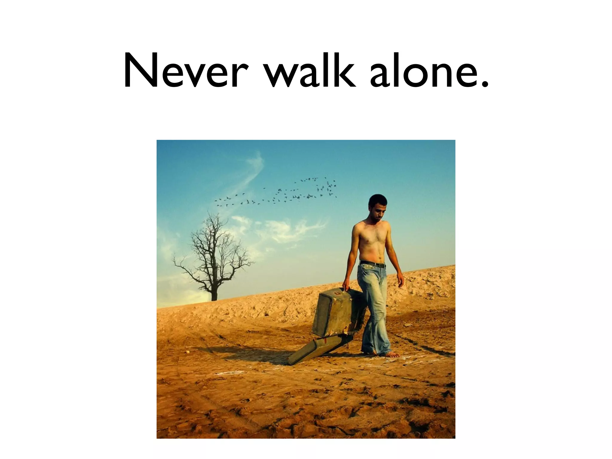 Never walk alone.
 