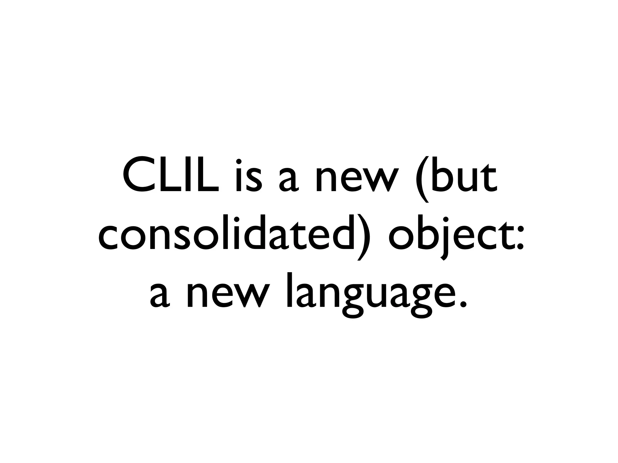 CLIL is a new (but
consolidated) object:
  a new language.
 