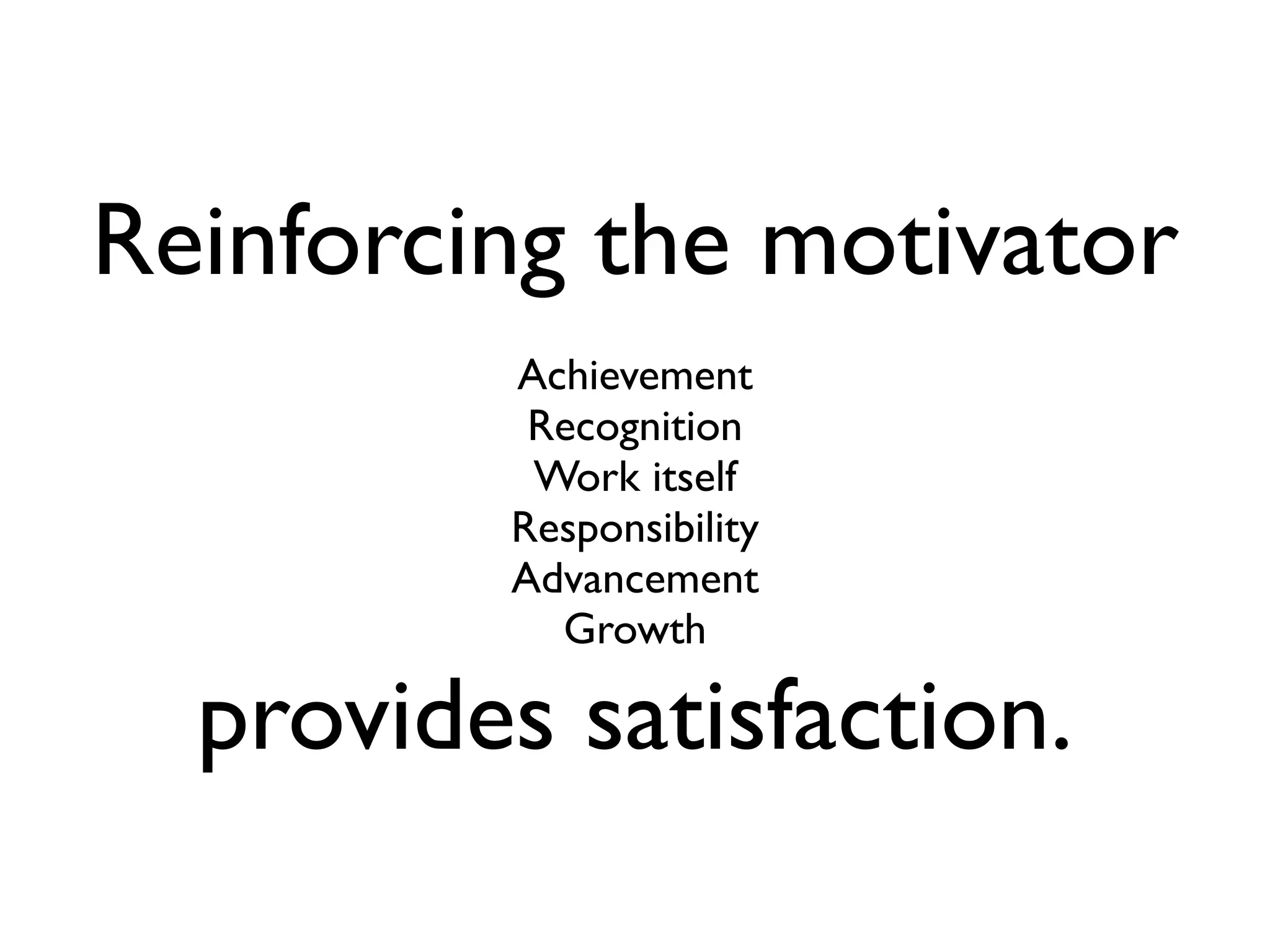 Reinforcing the motivator
         Achievement
          Recognition
          Work itself
         Responsibility
         Advancement
           Growth

  provides satisfaction.
 