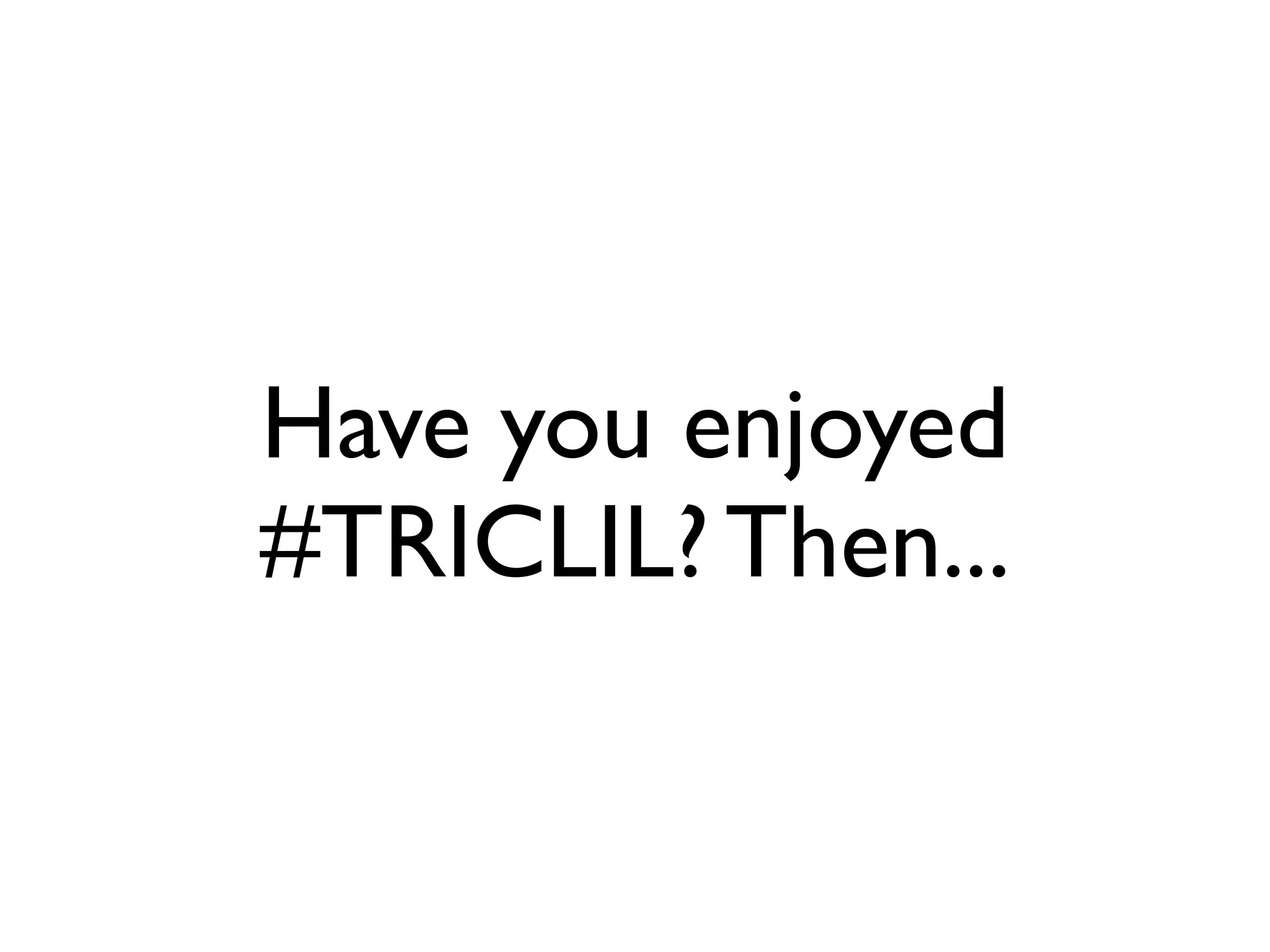 Have you enjoyed
#TRICLIL? Then...
 
