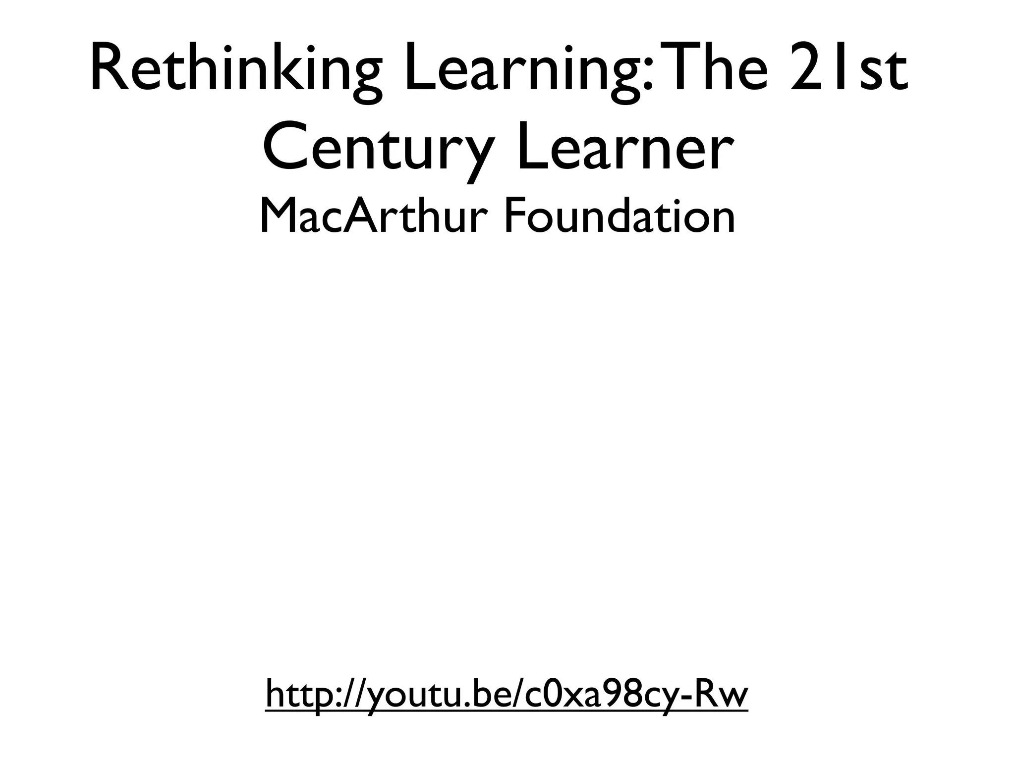 Rethinking Learning: The 21st
      Century Learner
      MacArthur Foundation




      http://youtu.be/c0xa98cy-Rw
 
