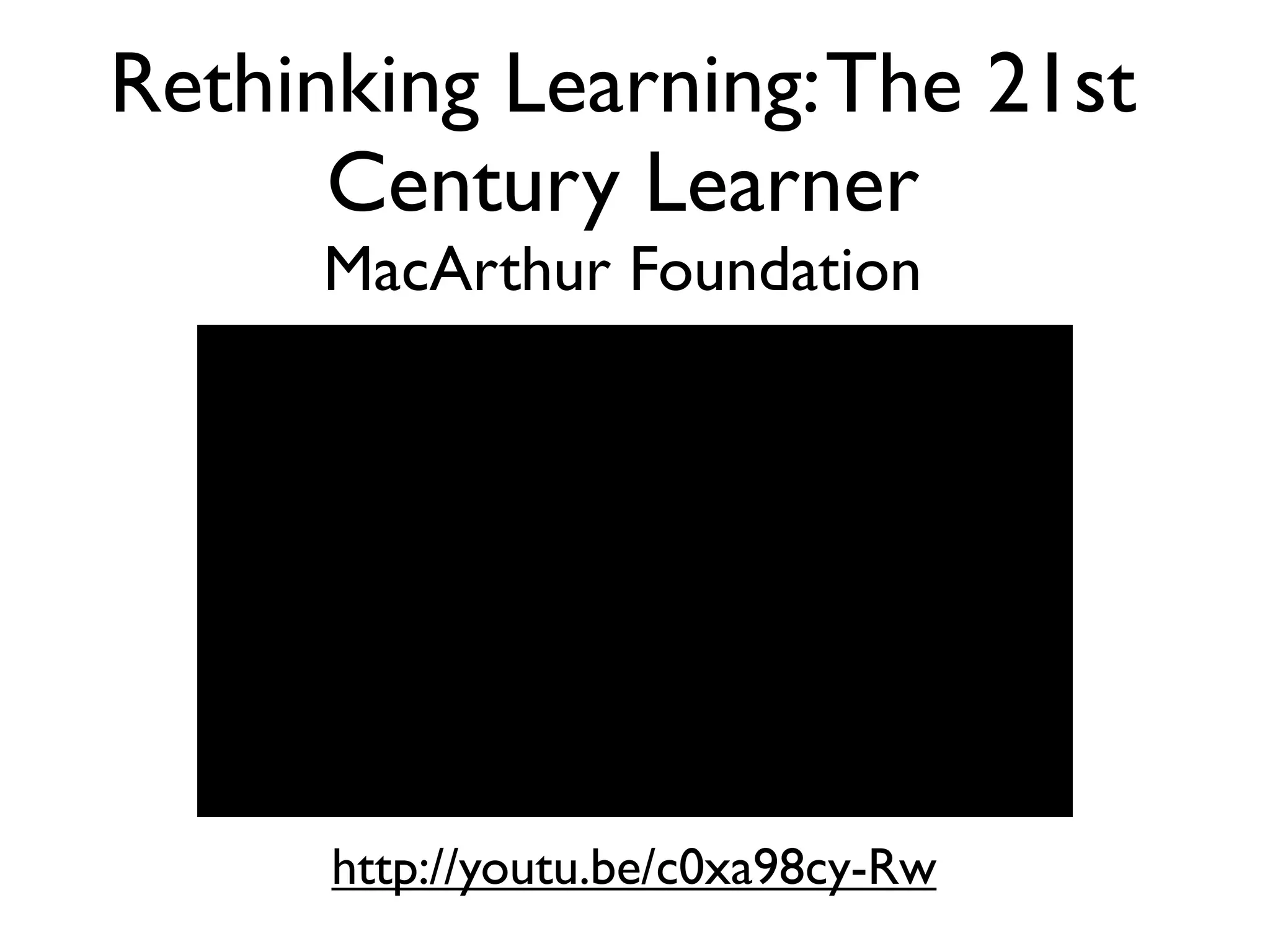 Rethinking Learning: The 21st
      Century Learner
      MacArthur Foundation




      http://youtu.be/c0xa98cy-Rw
 