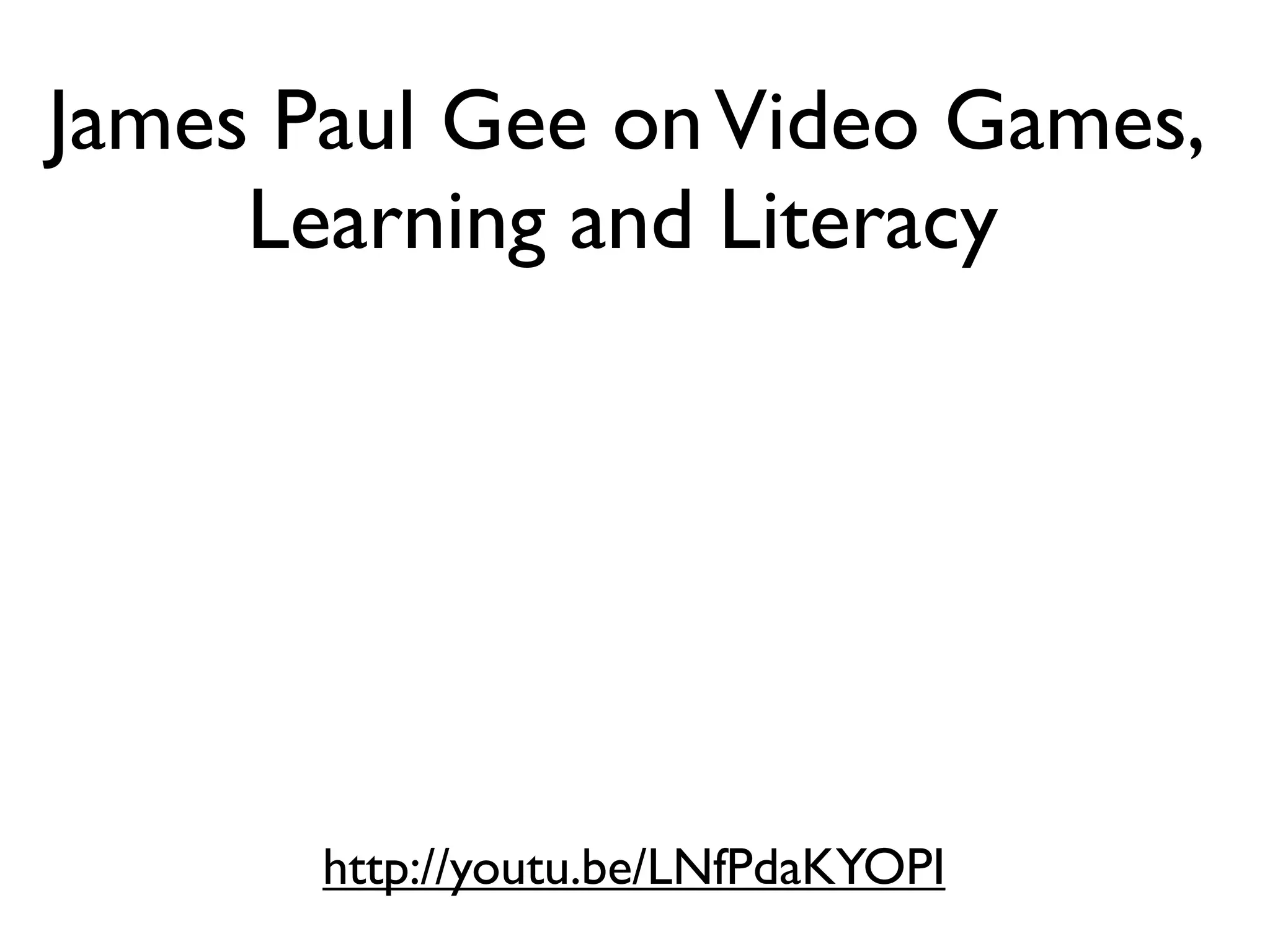 James Paul Gee on Video Games,
     Learning and Literacy




       http://youtu.be/LNfPdaKYOPI
 
