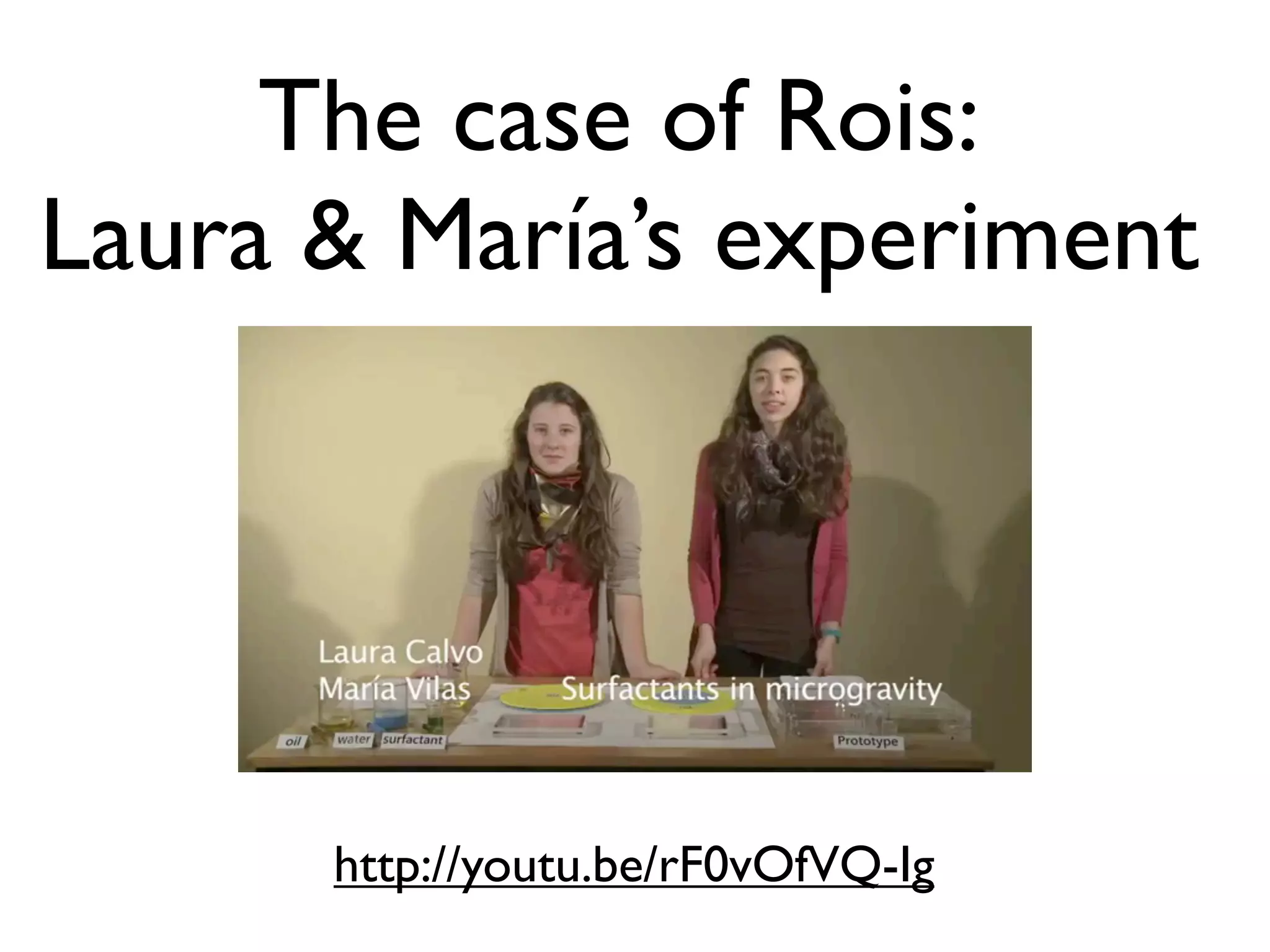 The case of Rois:
Laura & María’s experiment




      http://youtu.be/rF0vOfVQ-Ig
 