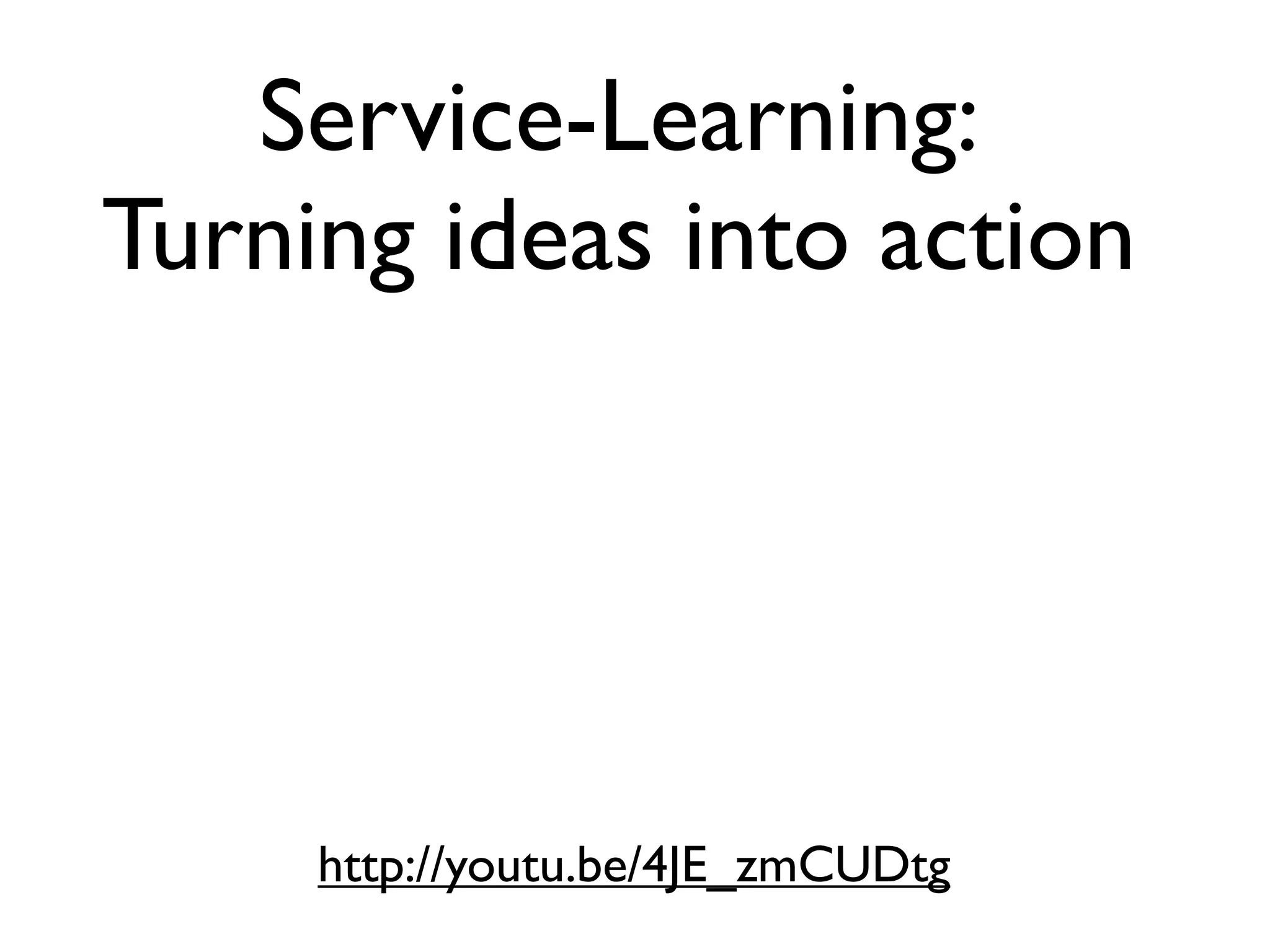 Service-Learning:
Turning ideas into action




     http://youtu.be/4JE_zmCUDtg
 