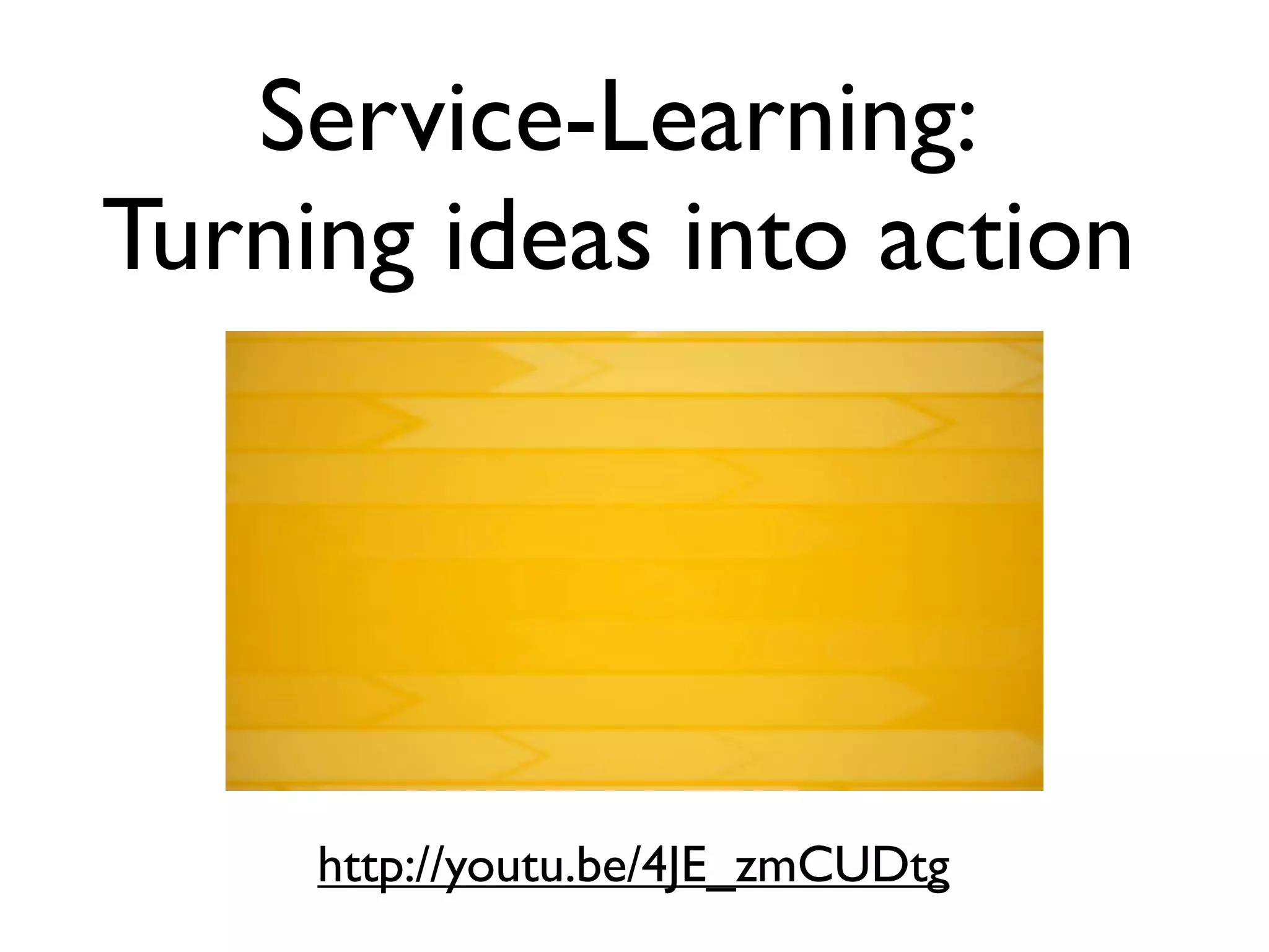Service-Learning:
Turning ideas into action




     http://youtu.be/4JE_zmCUDtg
 