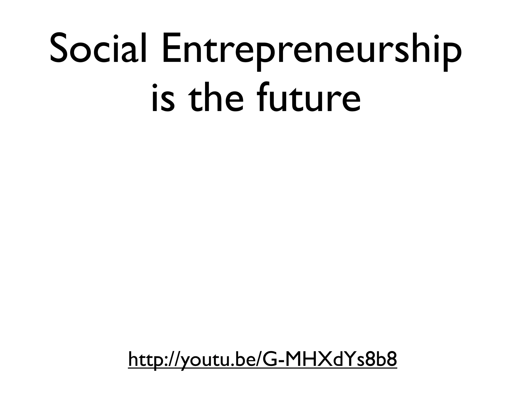 Social Entrepreneurship
      is the future




    http://youtu.be/G-MHXdYs8b8
 