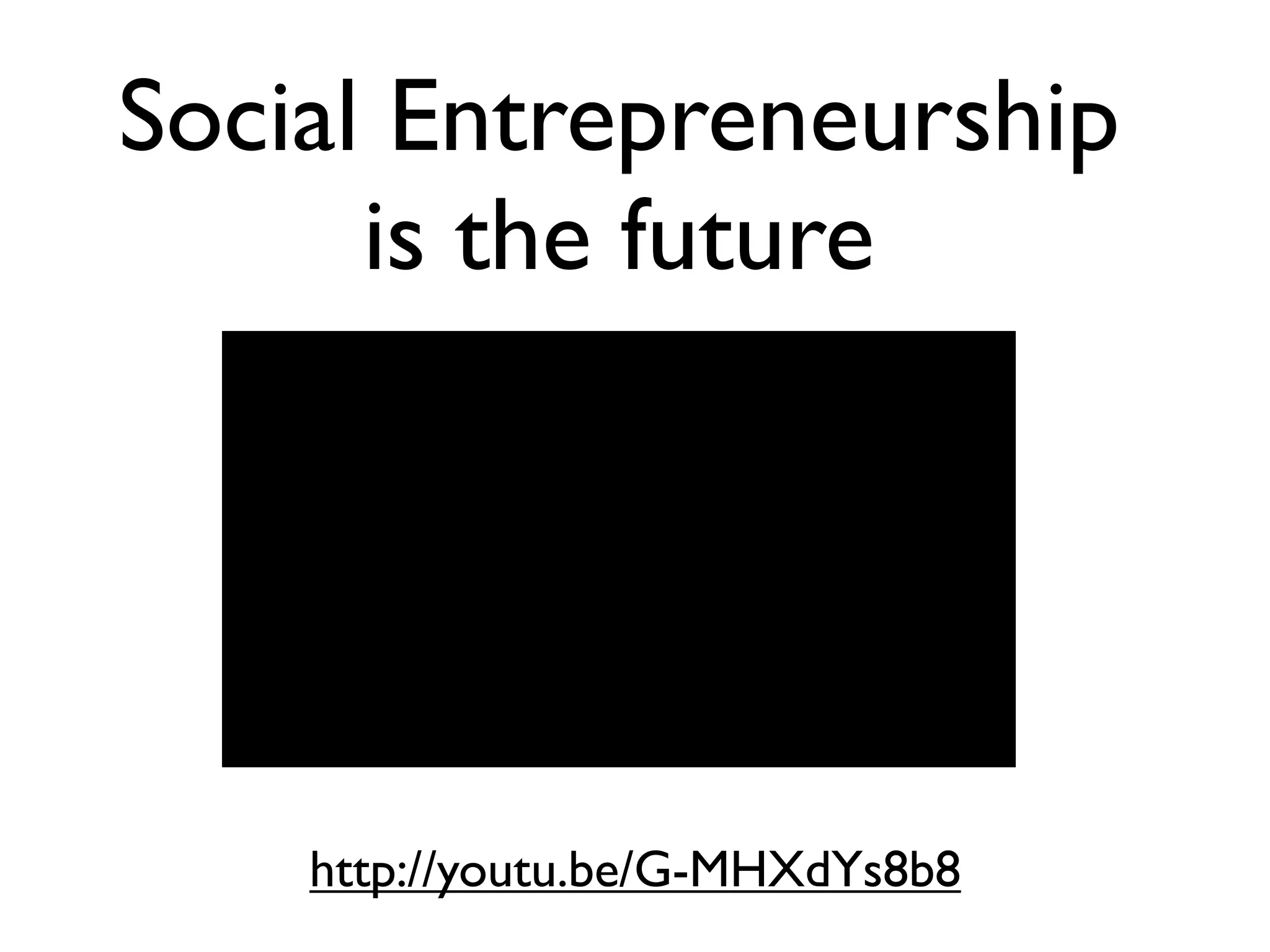 Social Entrepreneurship
      is the future




    http://youtu.be/G-MHXdYs8b8
 