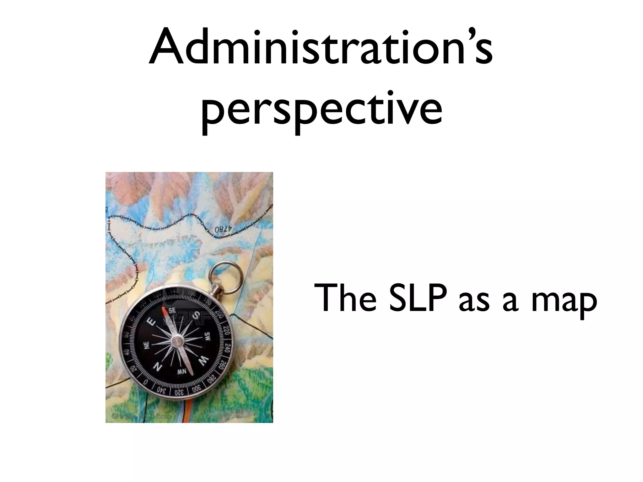 Administration’s
  perspective


       The SLP as a map
 