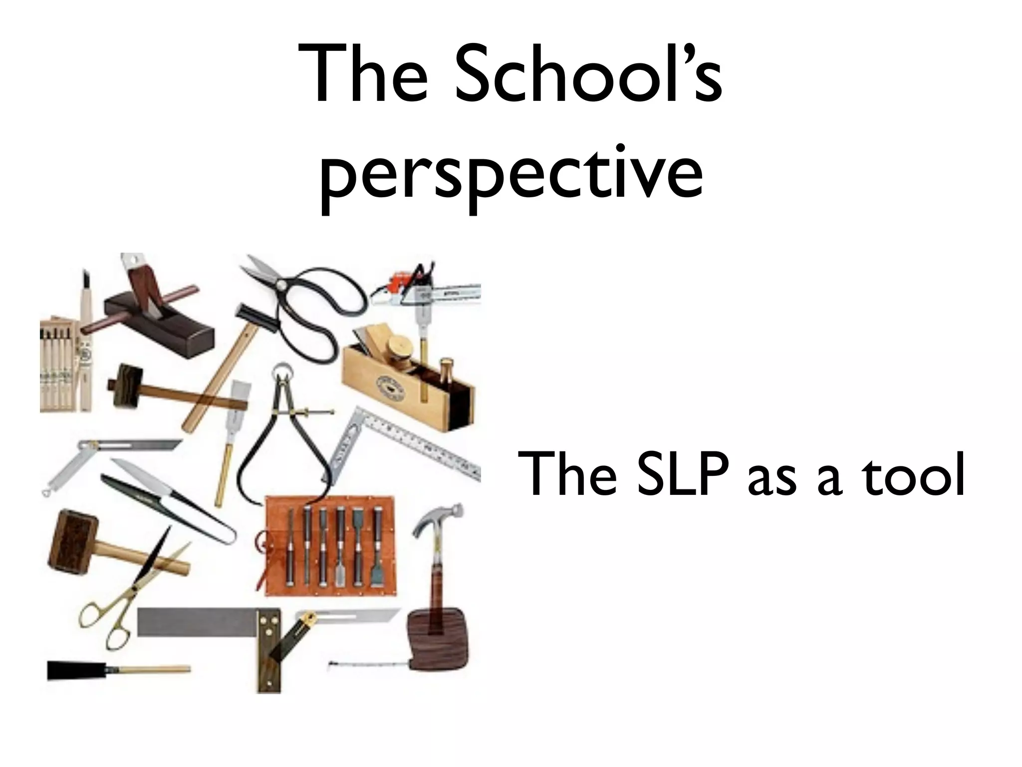 The School’s
perspective


      The SLP as a tool
 