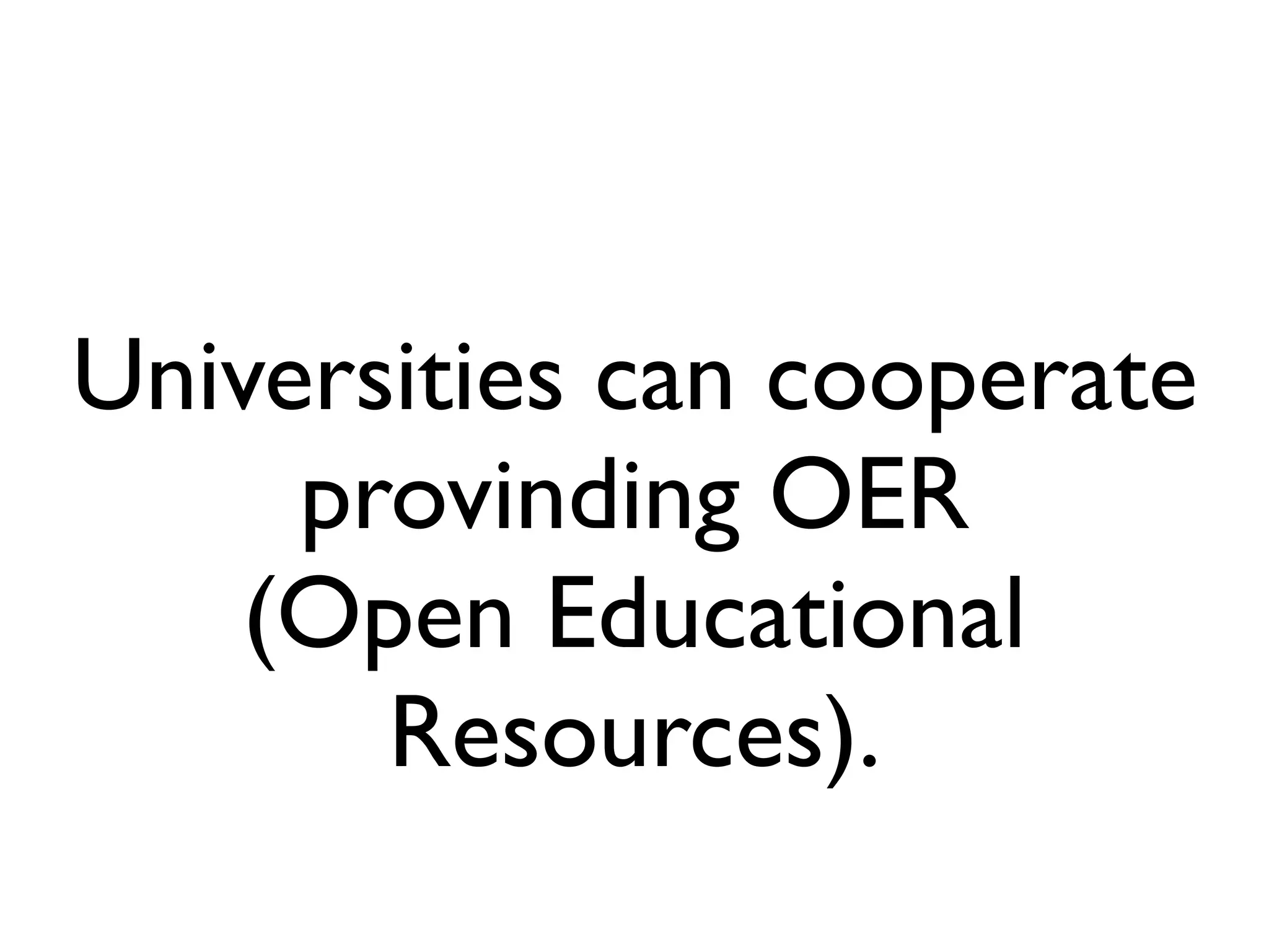 Universities can cooperate
     provinding OER
    (Open Educational
       Resources).
 