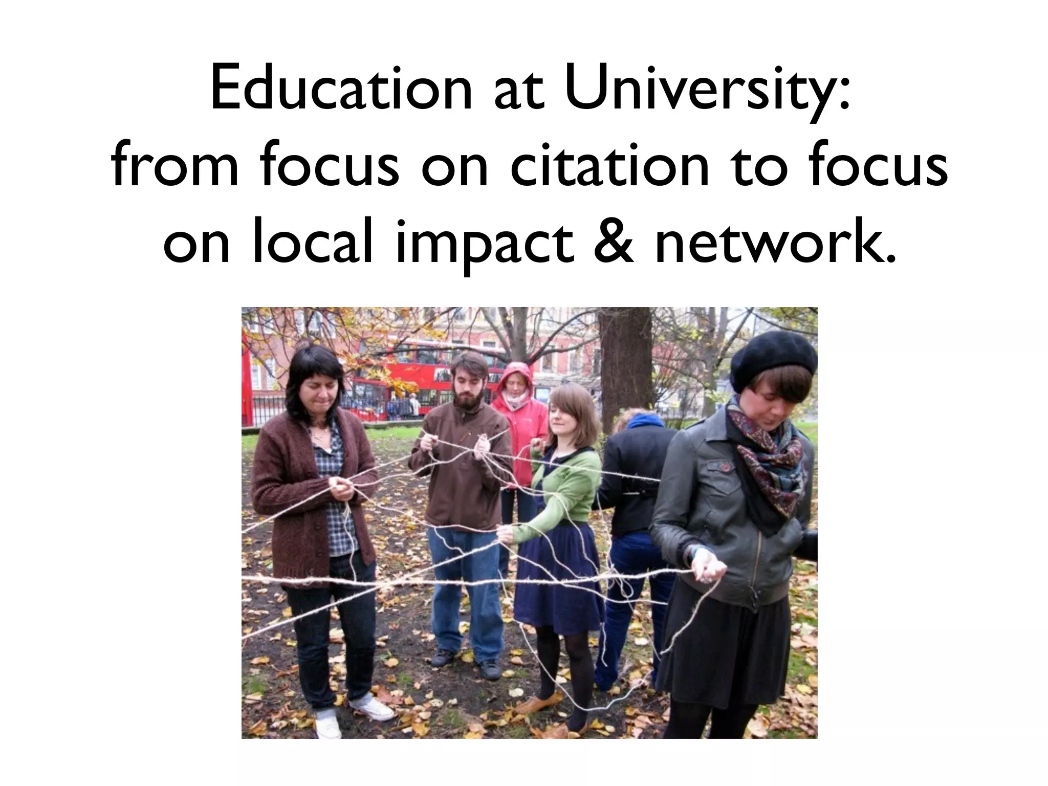 Education at University:
from focus on citation to focus
  on local impact & network.
 