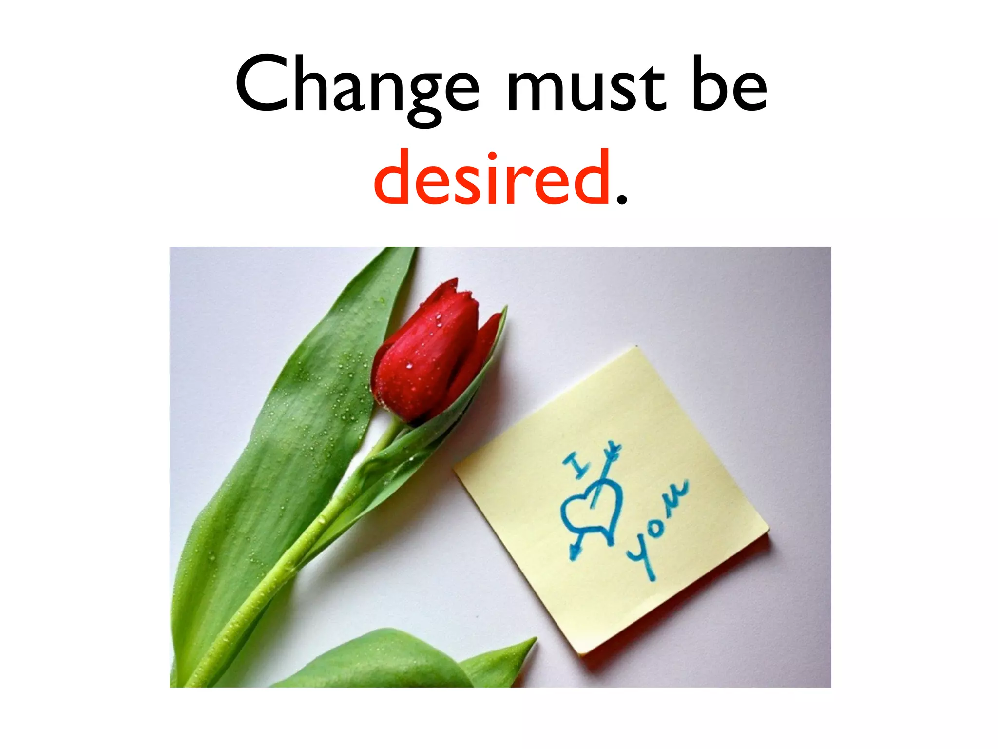 Change must be
   desired.
 