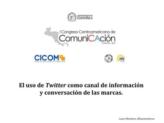 El uso de Twitter como canal de información
y conversación de las marcas.
Laura Montero, @laumonteroc
 