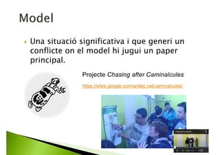 Escollir un context o situació que faci que el
conflicte connecti amb els alumnes.
Projecte Drug Research
https://sites.google.com/a/xtec.cat/drugresearch/home
 