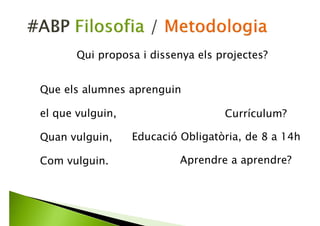 Que els alumnes aprenguin
el que vulguin,
Quan vulguin,
Com vulguin.
Qui proposa i dissenya els projectes?
 