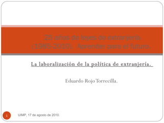 La laboralización de la política de extranjería.  Eduardo Rojo Torrecilla.  25 años de leyes de extranjería (1985-2010).  Aprender para el futuro.  UIMP, 17 de agosto de 2010.  
