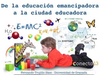 De la educación emancipadora
a la ciudad educadora
Fernando Trujillo Sáez - Universidad de Granada
 