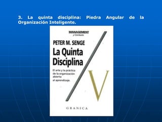 3. La quinta disciplina:    Piedra   Angular   de   la
Organización Inteligente.
 