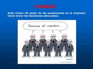 CAMBIO
Andy Cohen (El poder de las suposiciones en la empresa:
Cómo tomar las decisiones adecuadas).
 