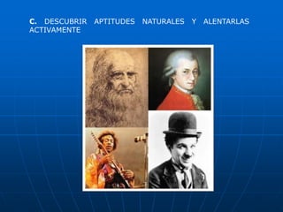 C. DESCUBRIR   APTITUDES   NATURALES   Y   ALENTARLAS
ACTIVAMENTE
 