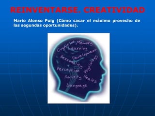 REINVENTARSE. CREATIVIDAD
Mario Alonso Puig (Cómo sacar el máximo provecho de
las segundas oportunidades).
 