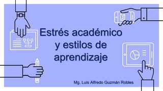 Estrés académico
y estilos de
aprendizaje
Mg. Luis Alfredo Guzmán Robles
 