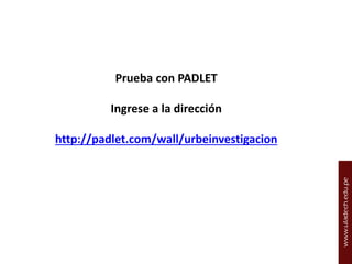 Prueba con PADLET
Ingrese a la dirección
http://padlet.com/wall/urbeinvestigacion

 