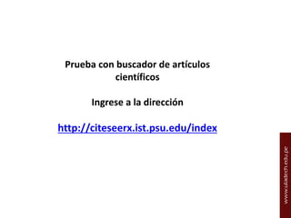 Prueba con buscador de artículos
científicos

Ingrese a la dirección

http://citeseerx.ist.psu.edu/index

 